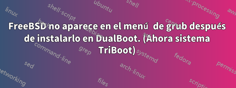 FreeBSD no aparece en el menú de grub después de instalarlo en DualBoot. (Ahora sistema TriBoot)