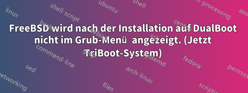 FreeBSD wird nach der Installation auf DualBoot nicht im Grub-Menü angezeigt. (Jetzt TriBoot-System)