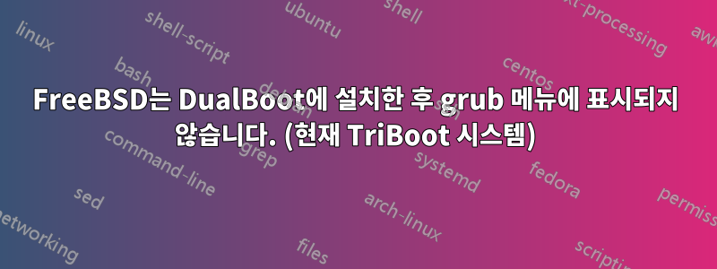 FreeBSD는 DualBoot에 설치한 후 grub 메뉴에 표시되지 않습니다. (현재 TriBoot 시스템)