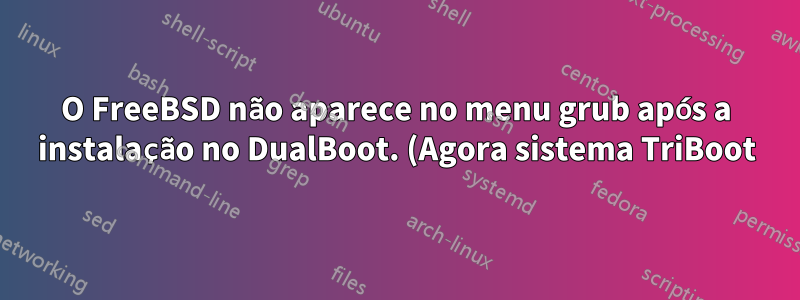 O FreeBSD não aparece no menu grub após a instalação no DualBoot. (Agora sistema TriBoot)