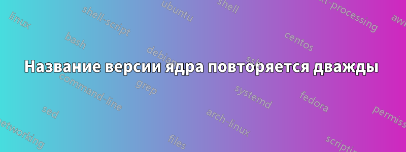 Название версии ядра повторяется дважды