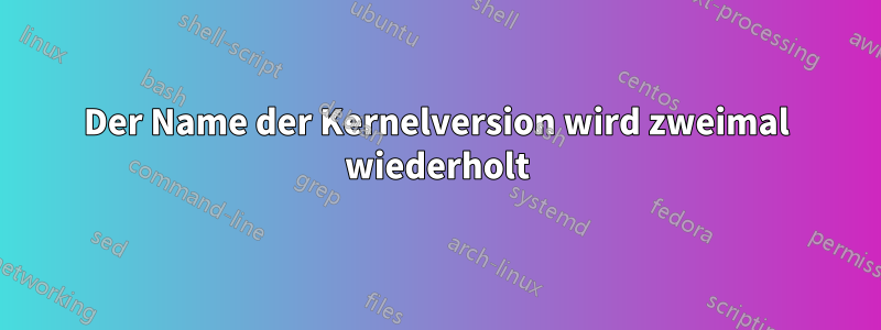 Der Name der Kernelversion wird zweimal wiederholt