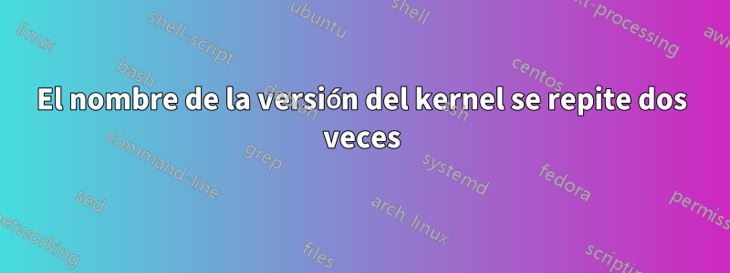 El nombre de la versión del kernel se repite dos veces