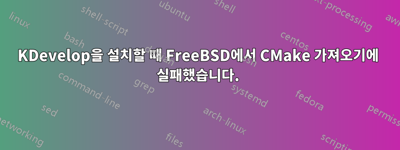 KDevelop을 설치할 때 FreeBSD에서 CMake 가져오기에 실패했습니다.