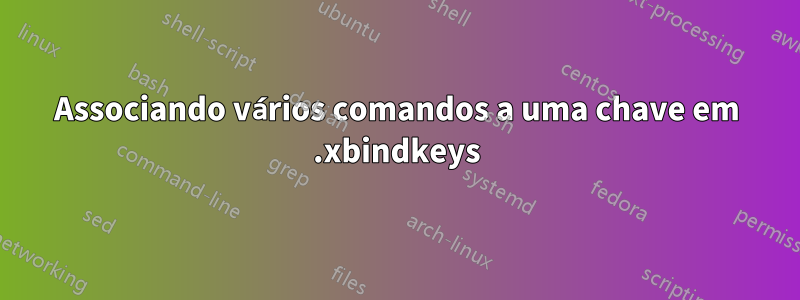 Associando vários comandos a uma chave em .xbindkeys