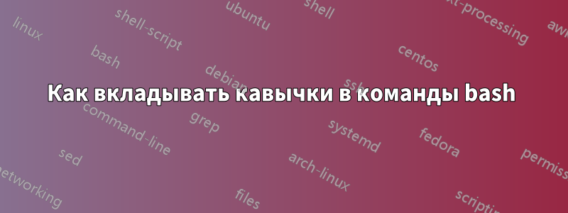 Как вкладывать кавычки в команды bash