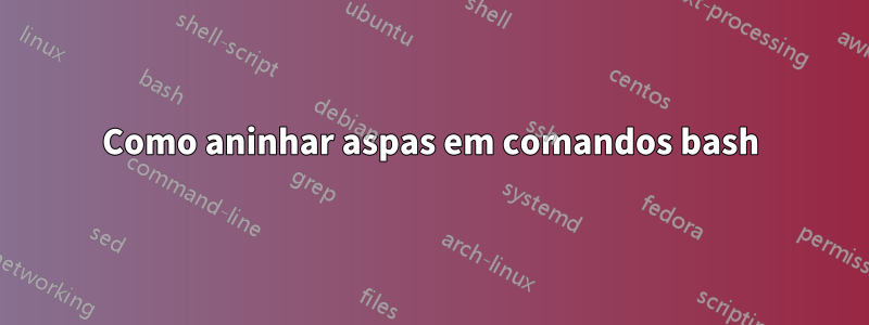 Como aninhar aspas em comandos bash