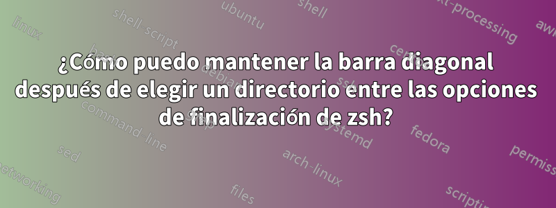 ¿Cómo puedo mantener la barra diagonal después de elegir un directorio entre las opciones de finalización de zsh?