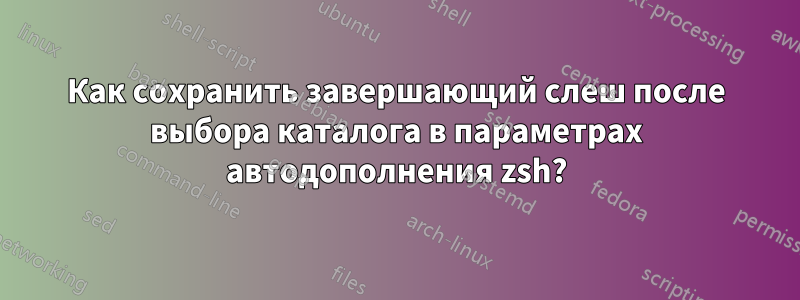 Как сохранить завершающий слеш после выбора каталога в параметрах автодополнения zsh?