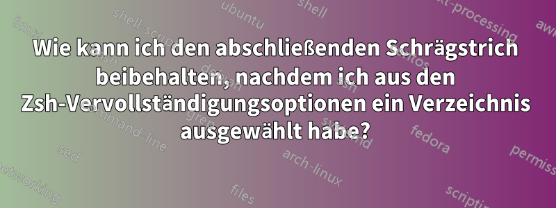 Wie kann ich den abschließenden Schrägstrich beibehalten, nachdem ich aus den Zsh-Vervollständigungsoptionen ein Verzeichnis ausgewählt habe?