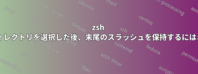 zsh 補完オプションからディレクトリを選択した後、末尾のスラッシュを保持するにはどうすればよいですか?