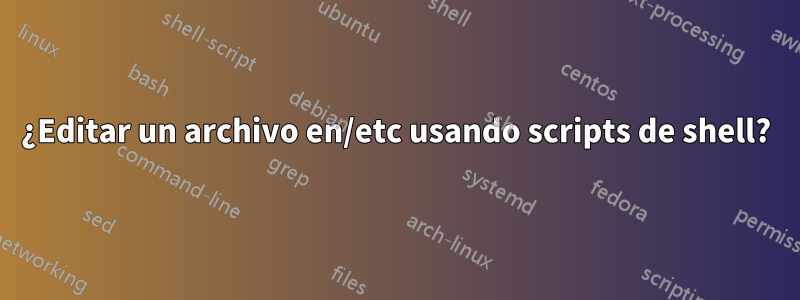 ¿Editar un archivo en/etc usando scripts de shell?