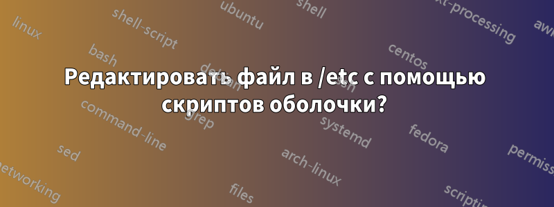 Редактировать файл в /etc с помощью скриптов оболочки?