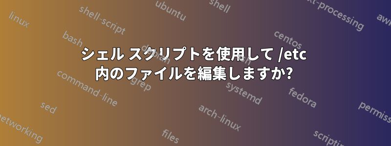 シェル スクリプトを使用して /etc 内のファイルを編集しますか?