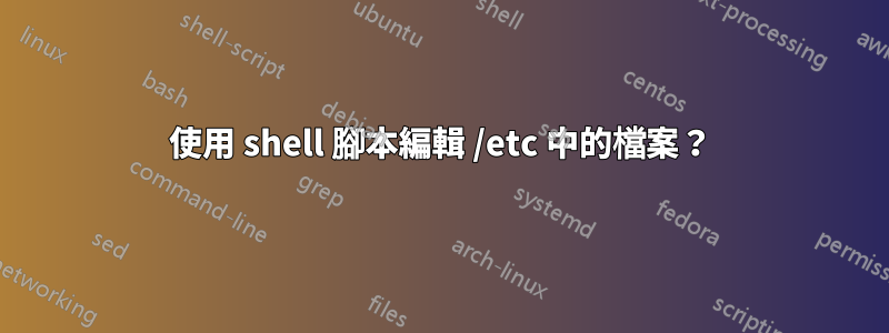 使用 shell 腳本編輯 /etc 中的檔案？