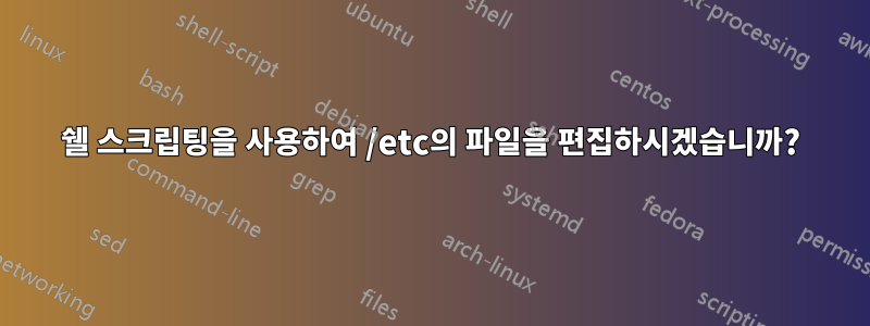 쉘 스크립팅을 사용하여 /etc의 파일을 편집하시겠습니까?