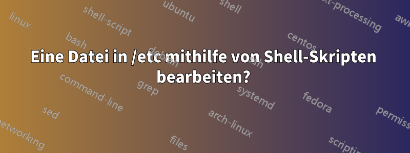 Eine Datei in /etc mithilfe von Shell-Skripten bearbeiten?