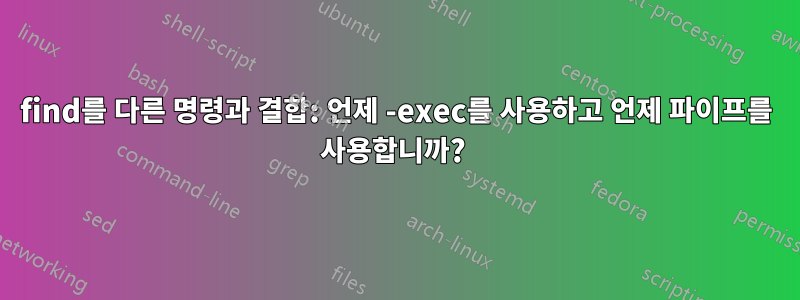 find를 다른 명령과 결합: 언제 -exec를 사용하고 언제 파이프를 사용합니까? 