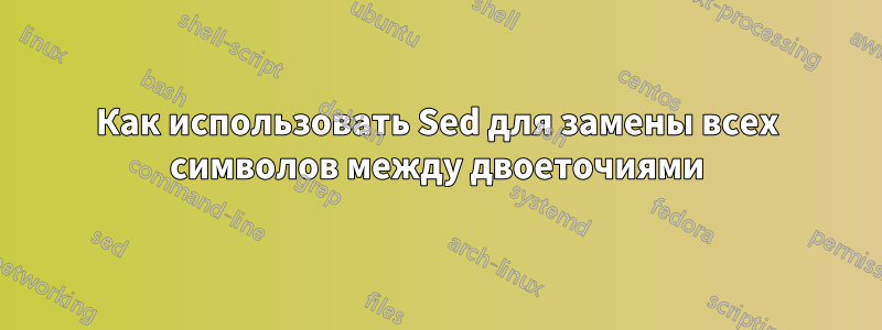 Как использовать Sed для замены всех символов между двоеточиями