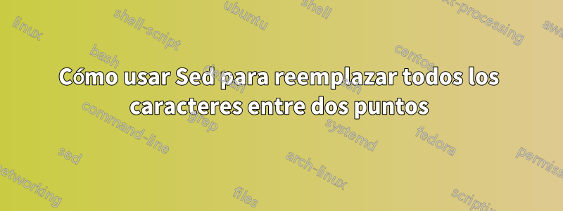 Cómo usar Sed para reemplazar todos los caracteres entre dos puntos