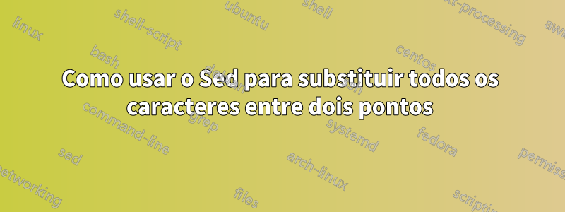 Como usar o Sed para substituir todos os caracteres entre dois pontos