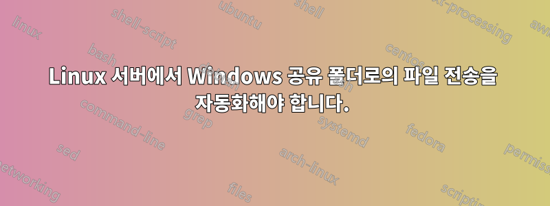 Linux 서버에서 Windows 공유 폴더로의 파일 전송을 자동화해야 합니다.