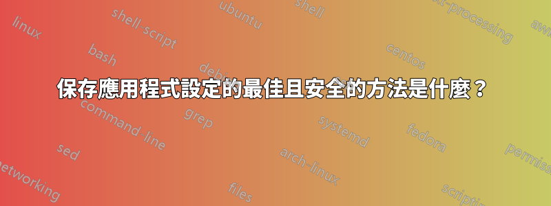 保存應用程式設定的最佳且安全的方法是什麼？