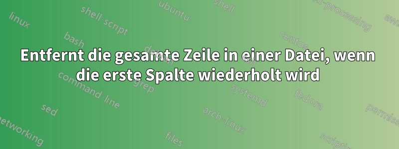 Entfernt die gesamte Zeile in einer Datei, wenn die erste Spalte wiederholt wird