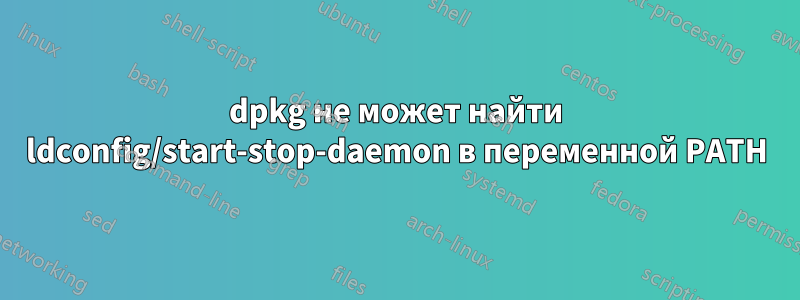 dpkg не может найти ldconfig/start-stop-daemon в переменной PATH