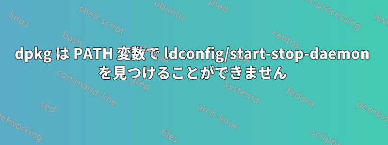 dpkg は PATH 変数で ldconfig/start-stop-daemon を見つけることができません