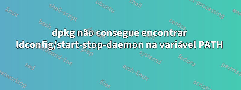 dpkg não consegue encontrar ldconfig/start-stop-daemon na variável PATH