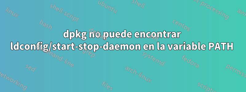 dpkg no puede encontrar ldconfig/start-stop-daemon en la variable PATH