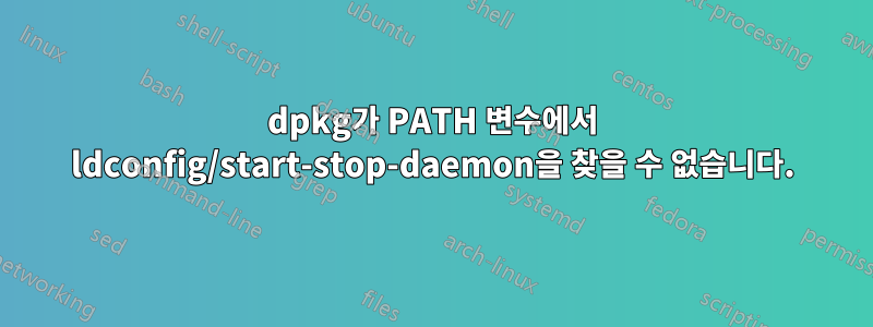 dpkg가 PATH 변수에서 ldconfig/start-stop-daemon을 찾을 수 없습니다.