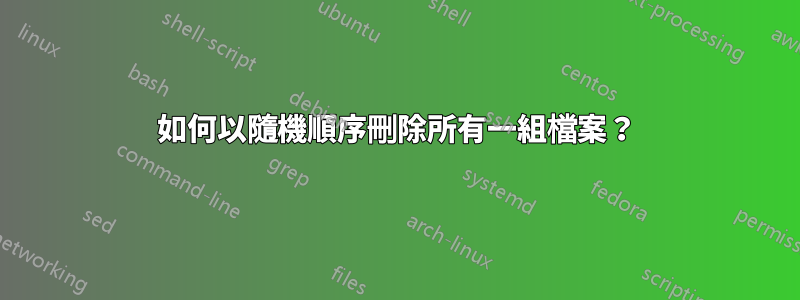 如何以隨機順序刪除所有一組檔案？