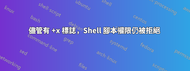 儘管有 +x 標誌，Shell 腳本權限仍被拒絕