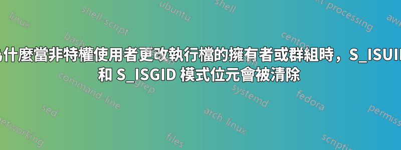 為什麼當非特權使用者更改執行檔的擁有者或群組時，S_ISUID 和 S_ISGID 模式位元會被清除