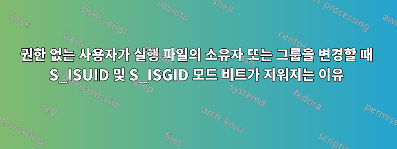 권한 없는 사용자가 실행 파일의 소유자 또는 그룹을 변경할 때 S_ISUID 및 S_ISGID 모드 비트가 지워지는 이유