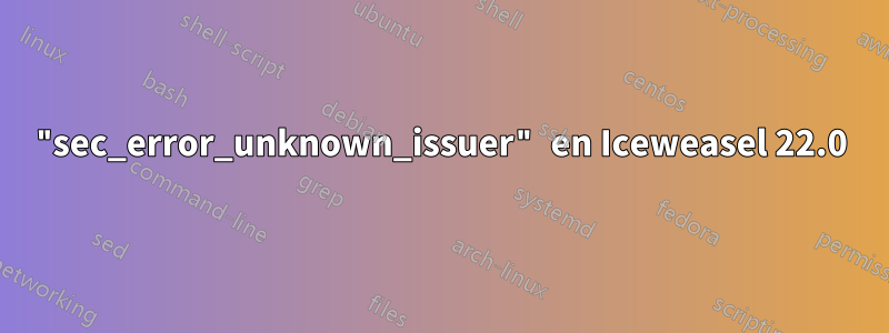 "sec_error_unknown_issuer" en Iceweasel 22.0