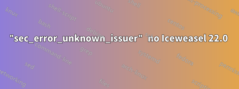 "sec_error_unknown_issuer" no Iceweasel 22.0