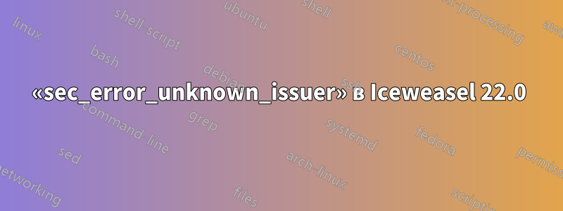 «sec_error_unknown_issuer» в Iceweasel 22.0