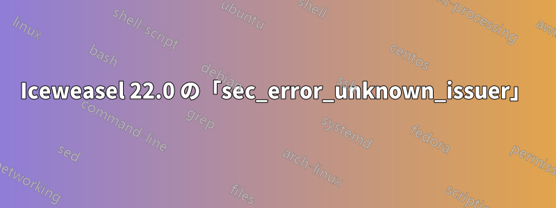 Iceweasel 22.0 の「sec_error_unknown_issuer」