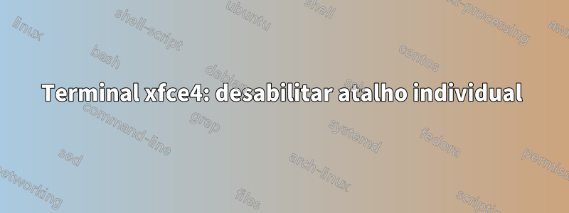 Terminal xfce4: desabilitar atalho individual