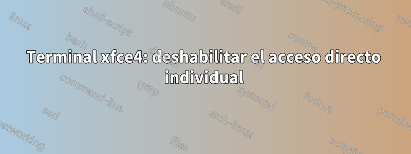 Terminal xfce4: deshabilitar el acceso directo individual