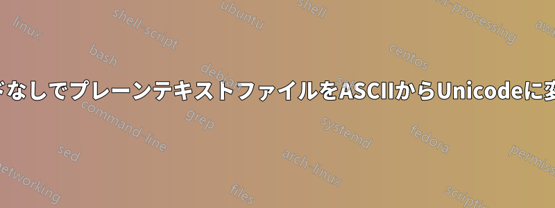 コマンドなしでプレーンテキストファイルをASCIIからUnicodeに変換する