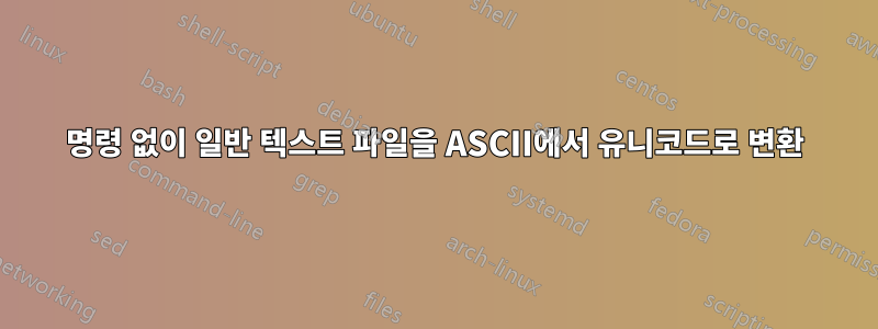 명령 없이 일반 텍스트 파일을 ASCII에서 유니코드로 변환