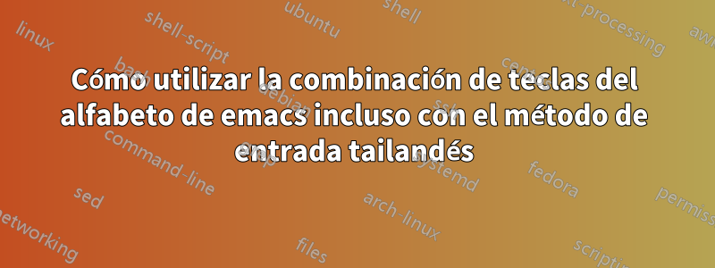 Cómo utilizar la combinación de teclas del alfabeto de emacs incluso con el método de entrada tailandés