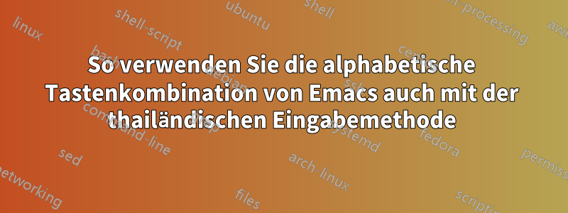 So verwenden Sie die alphabetische Tastenkombination von Emacs auch mit der thailändischen Eingabemethode