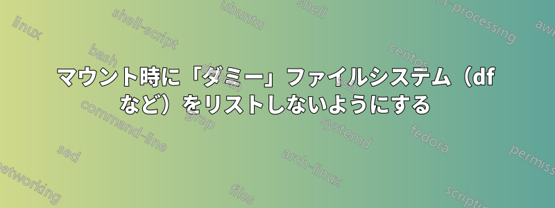 マウント時に「ダミー」ファイルシステム（df など）をリストしないようにする