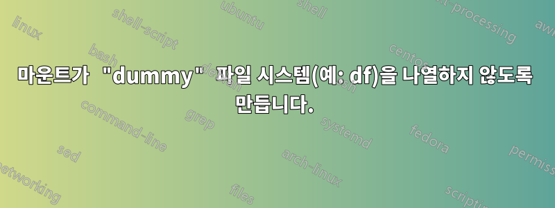 마운트가 "dummy" 파일 시스템(예: df)을 나열하지 않도록 만듭니다.