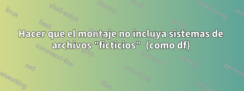 Hacer que el montaje no incluya sistemas de archivos "ficticios" (como df)